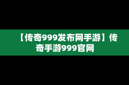 【传奇999发布网手游】传奇手游999官网