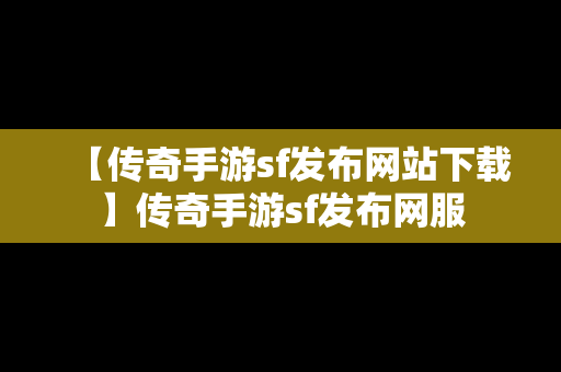 【传奇手游sf发布网站下载】传奇手游sf发布网服