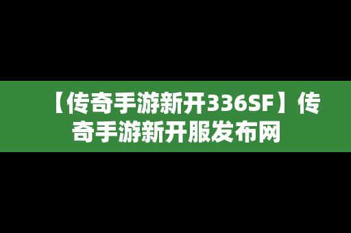 【传奇手游新开336SF】传奇手游新开服发布网