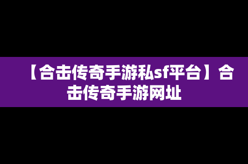 【合击传奇手游私sf平台】合击传奇手游网址