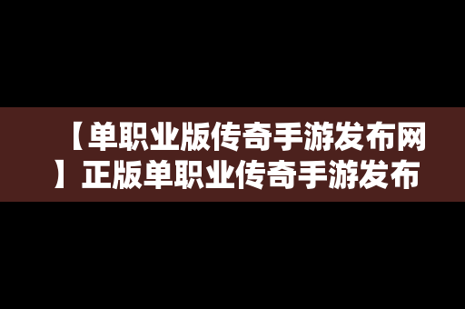 【单职业版传奇手游发布网】正版单职业传奇手游发布网站