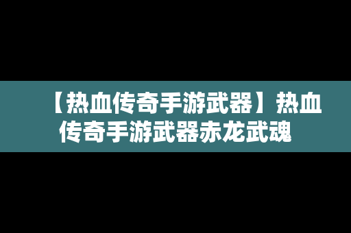 【热血传奇手游武器】热血传奇手游武器赤龙武魂