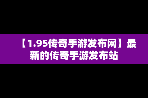 【1.95传奇手游发布网】最新的传奇手游发布站