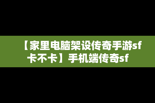 【家里电脑架设传奇手游sf卡不卡】手机端传奇sf