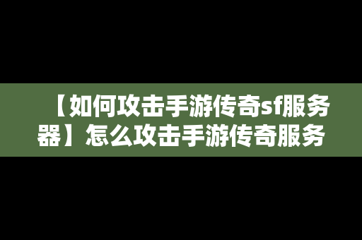 【如何攻击手游传奇sf服务器】怎么攻击手游传奇服务器