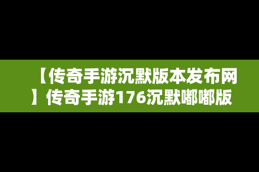 【传奇手游沉默版本发布网】传奇手游176沉默嘟嘟版下载