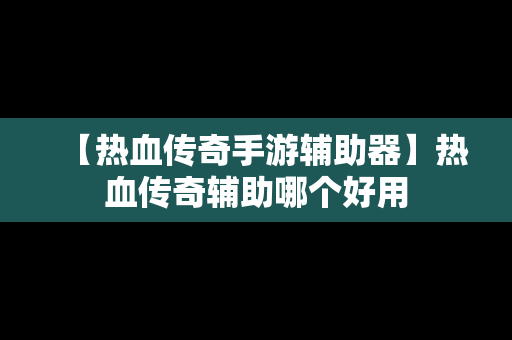 【热血传奇手游辅助器】热血传奇辅助哪个好用