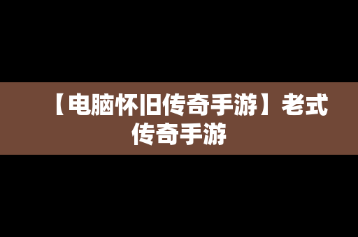 【电脑怀旧传奇手游】老式传奇手游