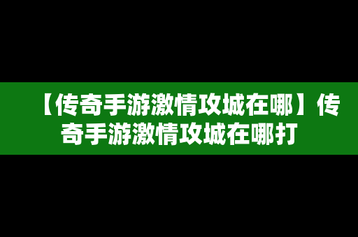 【传奇手游激情攻城在哪】传奇手游激情攻城在哪打