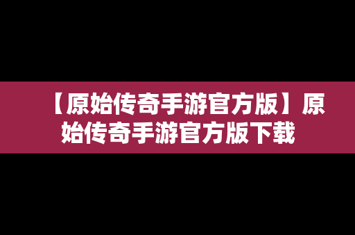 【原始传奇手游官方版】原始传奇手游官方版下载