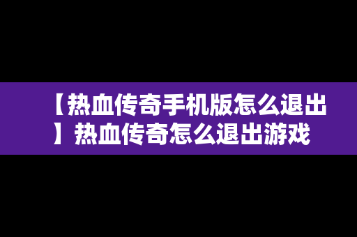 【热血传奇手机版怎么退出】热血传奇怎么退出游戏