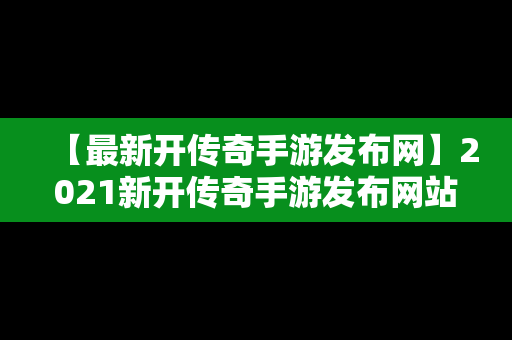 【最新开传奇手游发布网】2021新开传奇手游发布网站