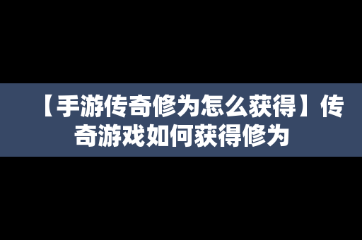 【手游传奇修为怎么获得】传奇游戏如何获得修为