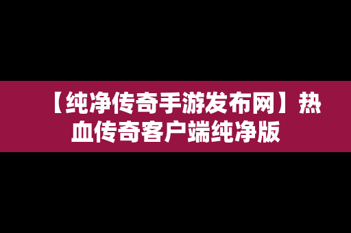 【纯净传奇手游发布网】热血传奇客户端纯净版