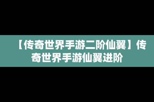 【传奇世界手游二阶仙翼】传奇世界手游仙翼进阶