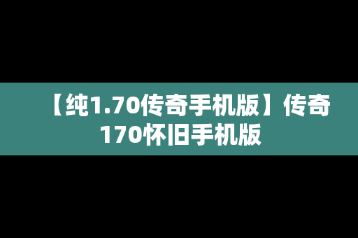 【纯1.70传奇手机版】传奇170怀旧手机版