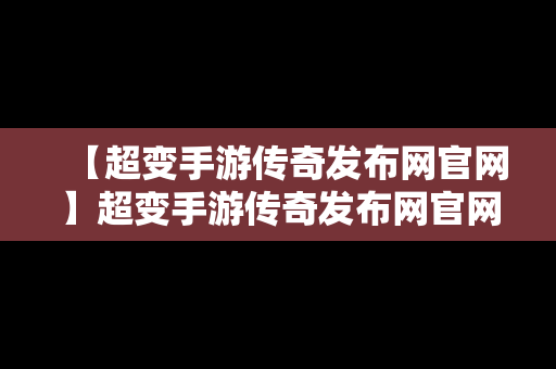 【超变手游传奇发布网官网】超变手游传奇发布网官网下载