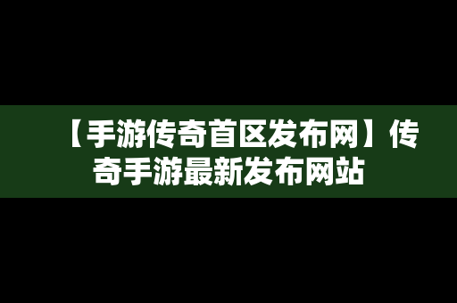 【手游传奇首区发布网】传奇手游最新发布网站