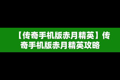 【传奇手机版赤月精英】传奇手机版赤月精英攻略