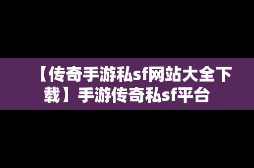 【传奇手游私sf网站大全下载】手游传奇私sf平台