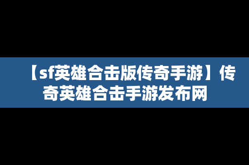 【sf英雄合击版传奇手游】传奇英雄合击手游发布网