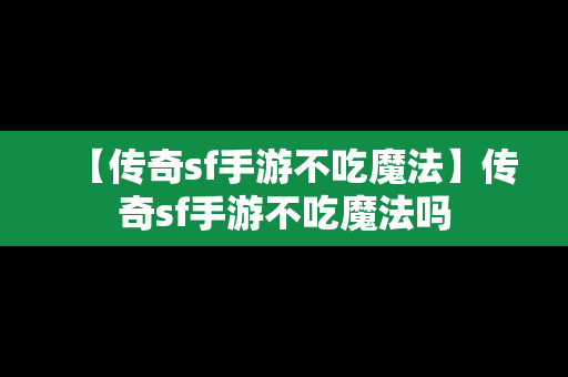 【传奇sf手游不吃魔法】传奇sf手游不吃魔法吗