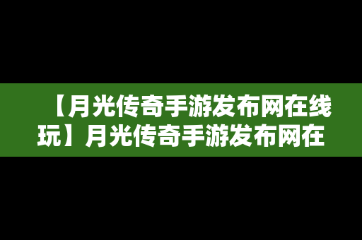 【月光传奇手游发布网在线玩】月光传奇手游发布网在线玩