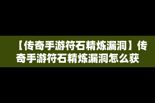 【传奇手游符石精炼漏洞】传奇手游符石精炼漏洞怎么获得