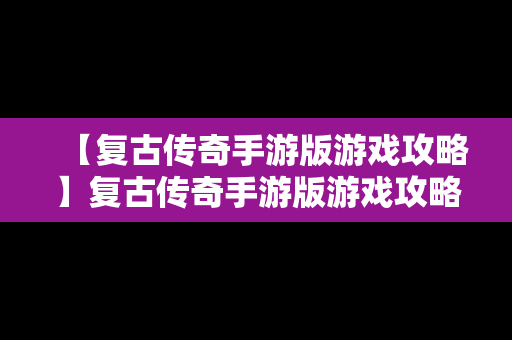 【复古传奇手游版游戏攻略】复古传奇手游版游戏攻略图