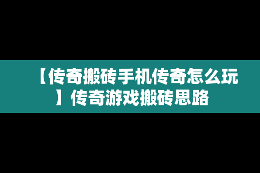 【传奇搬砖手机传奇怎么玩】传奇游戏搬砖思路