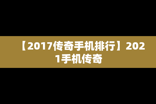 【2017传奇手机排行】2021手机传奇