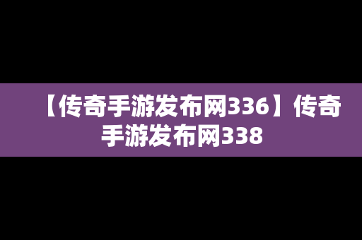 【传奇手游发布网336】传奇手游发布网338