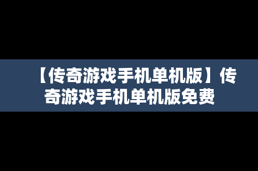 【传奇游戏手机单机版】传奇游戏手机单机版免费