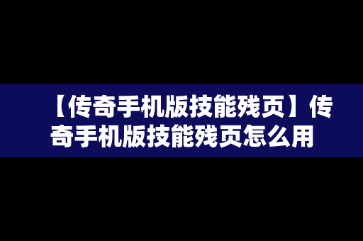 【传奇手机版技能残页】传奇手机版技能残页怎么用