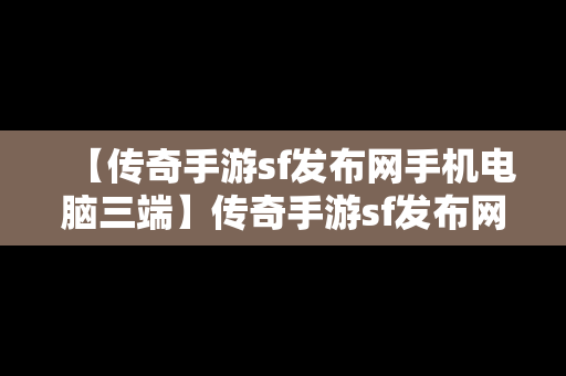 【传奇手游sf发布网手机电脑三端】传奇手游sf发布网适