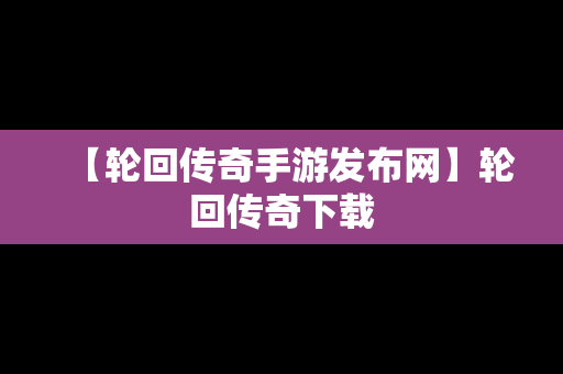 【轮回传奇手游发布网】轮回传奇下载