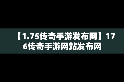 【1.75传奇手游发布网】176传奇手游网站发布网