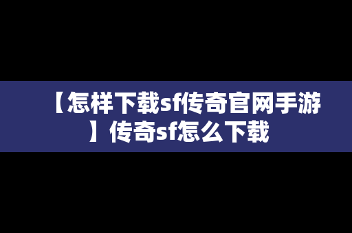 【怎样下载sf传奇官网手游】传奇sf怎么下载