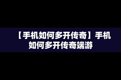 【手机如何多开传奇】手机如何多开传奇端游