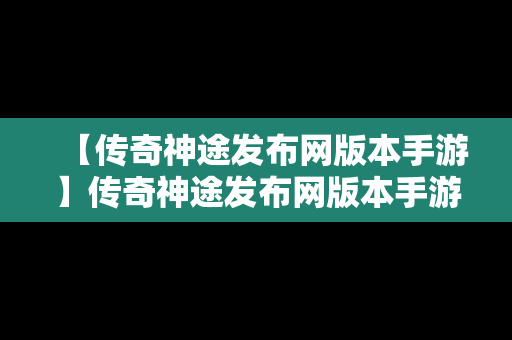 【传奇神途发布网版本手游】传奇神途发布网版本手游下载