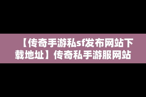 【传奇手游私sf发布网站下载地址】传奇私手游服网站