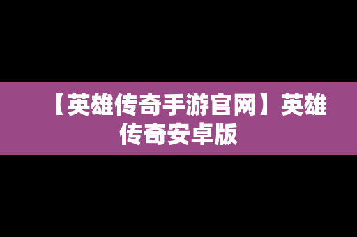 【英雄传奇手游官网】英雄传奇安卓版