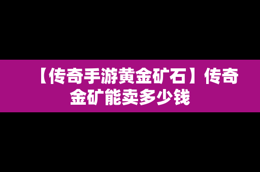 【传奇手游黄金矿石】传奇金矿能卖多少钱