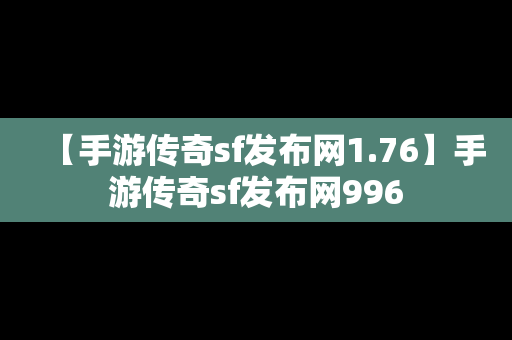 【手游传奇sf发布网1.76】手游传奇sf发布网996