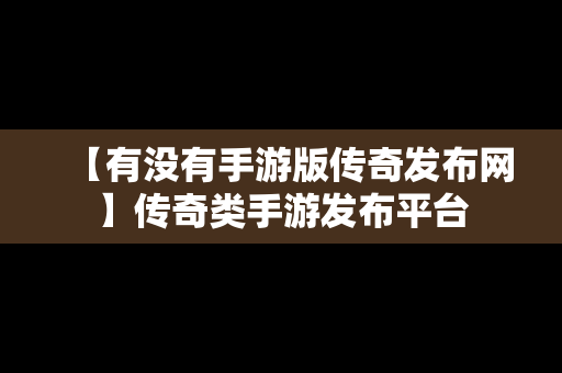 【有没有手游版传奇发布网】传奇类手游发布平台