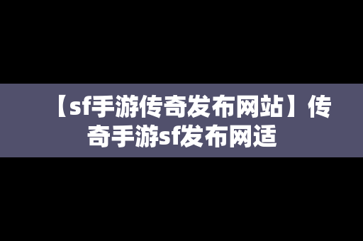 【sf手游传奇发布网站】传奇手游sf发布网适