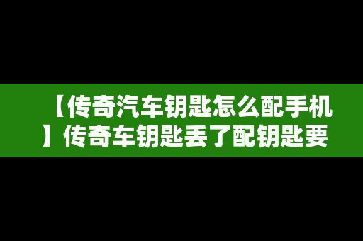 【传奇汽车钥匙怎么配手机】传奇车钥匙丢了配钥匙要多少钱