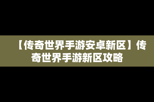 【传奇世界手游安卓新区】传奇世界手游新区攻略