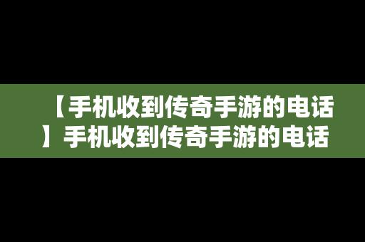 【手机收到传奇手游的电话】手机收到传奇手游的电话怎么回事