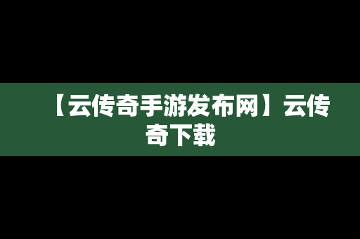 【云传奇手游发布网】云传奇下载